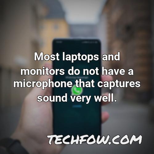 most laptops and monitors do not have a microphone that captures sound very well
