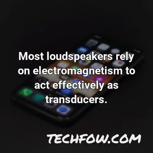most loudspeakers rely on electromagnetism to act effectively as transducers