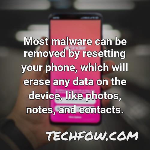 most malware can be removed by resetting your phone which will erase any data on the device like photos notes and contacts