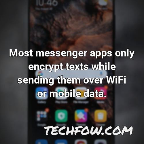 most messenger apps only encrypt texts while sending them over wifi or mobile data 1