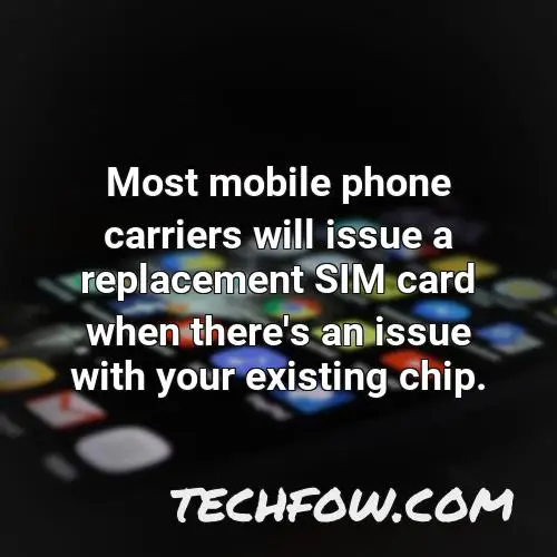 most mobile phone carriers will issue a replacement sim card when there s an issue with your existing chip