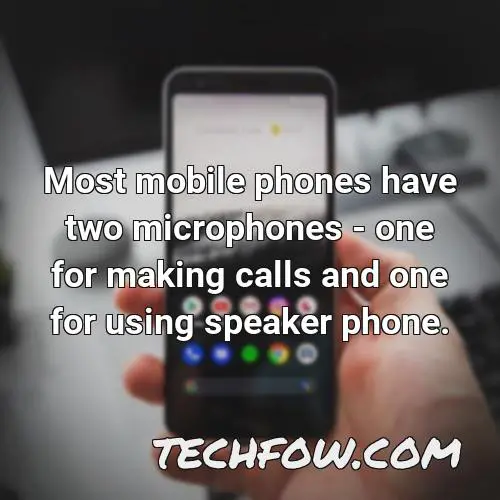 most mobile phones have two microphones one for making calls and one for using speaker phone