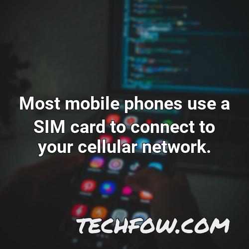 most mobile phones use a sim card to connect to your cellular network