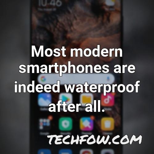 most modern smartphones are indeed waterproof after all