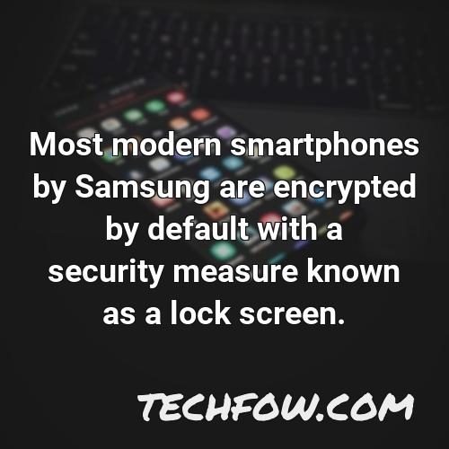 most modern smartphones by samsung are encrypted by default with a security measure known as a lock screen
