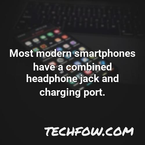 most modern smartphones have a combined headphone jack and charging port