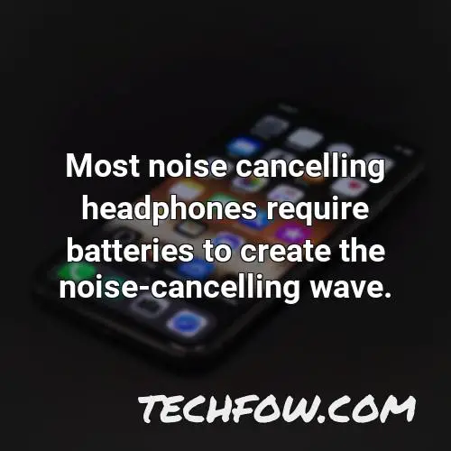 most noise cancelling headphones require batteries to create the noise cancelling wave