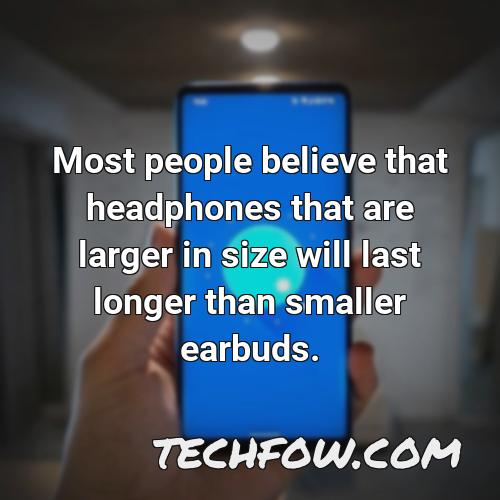 most people believe that headphones that are larger in size will last longer than smaller earbuds