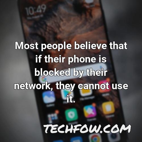 most people believe that if their phone is blocked by their network they cannot use it