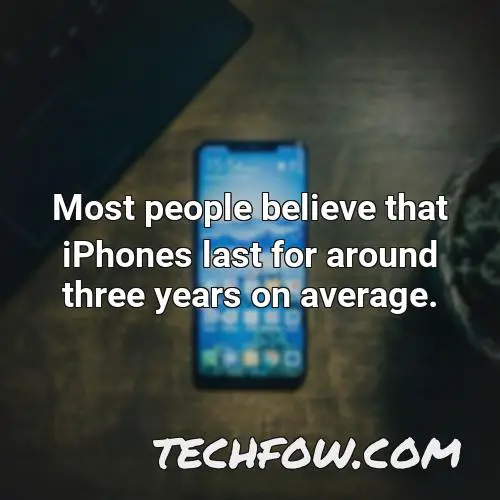 most people believe that iphones last for around three years on average