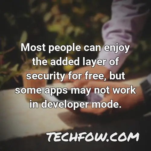most people can enjoy the added layer of security for free but some apps may not work in developer mode
