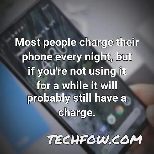 most people charge their phone every night but if you re not using it for a while it will probably still have a charge