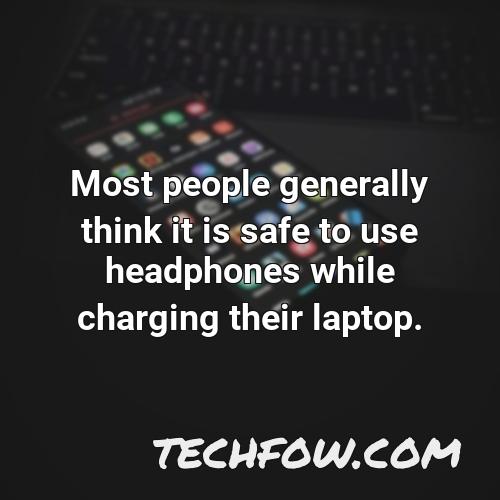 most people generally think it is safe to use headphones while charging their laptop