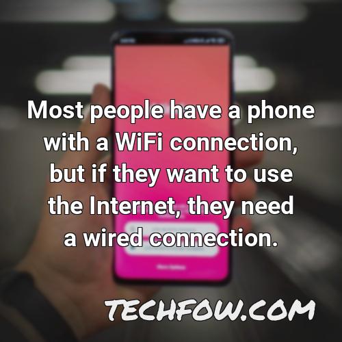 most people have a phone with a wifi connection but if they want to use the internet they need a wired connection