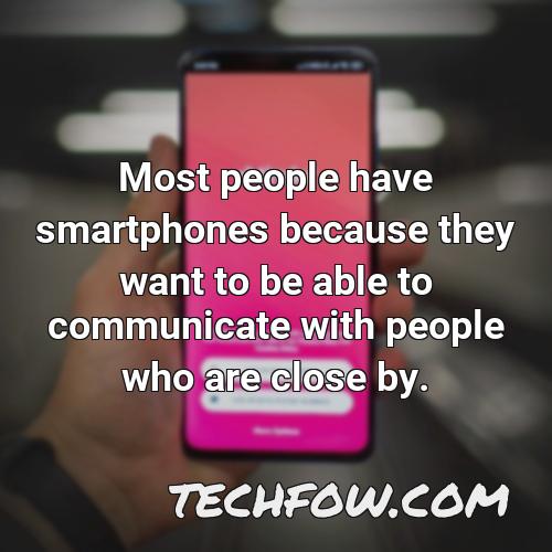 most people have smartphones because they want to be able to communicate with people who are close by