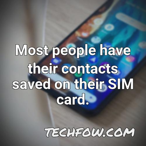 most people have their contacts saved on their sim card