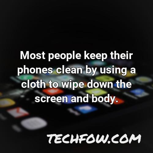 most people keep their phones clean by using a cloth to wipe down the screen and body