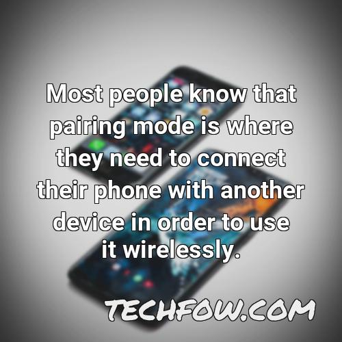 most people know that pairing mode is where they need to connect their phone with another device in order to use it wirelessly