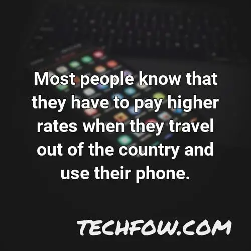 most people know that they have to pay higher rates when they travel out of the country and use their phone