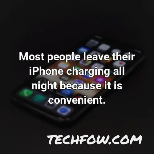 most people leave their iphone charging all night because it is convenient