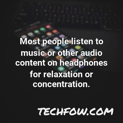 most people listen to music or other audio content on headphones for relaxation or concentration