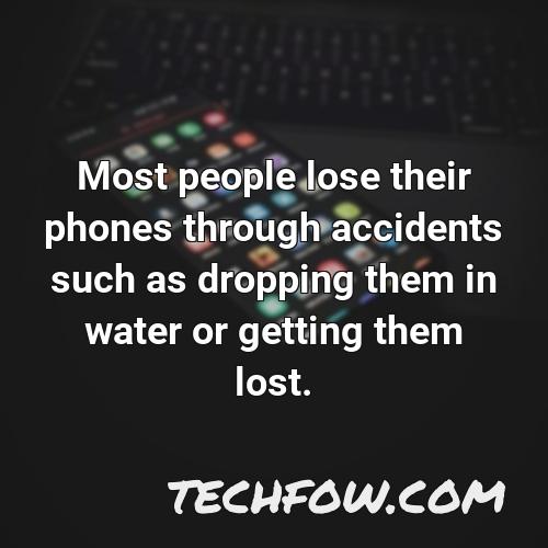 most people lose their phones through accidents such as dropping them in water or getting them lost