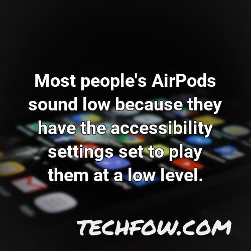 most people s airpods sound low because they have the accessibility settings set to play them at a low level