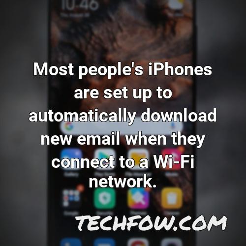 most people s iphones are set up to automatically download new email when they connect to a wi fi network