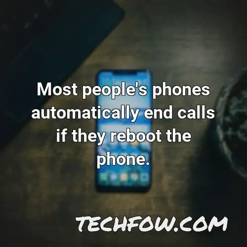 most people s phones automatically end calls if they reboot the phone