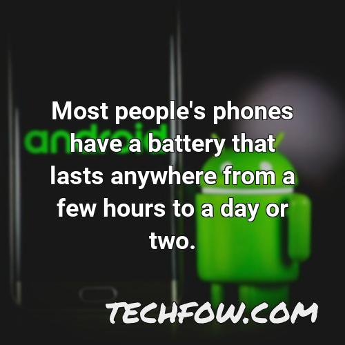 most people s phones have a battery that lasts anywhere from a few hours to a day or two