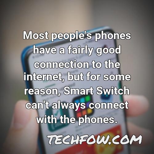 most people s phones have a fairly good connection to the internet but for some reason smart switch can t always connect with the phones