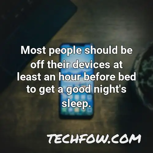 most people should be off their devices at least an hour before bed to get a good night s sleep