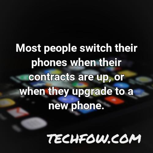 most people switch their phones when their contracts are up or when they upgrade to a new phone