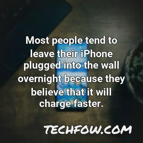 most people tend to leave their iphone plugged into the wall overnight because they believe that it will charge faster
