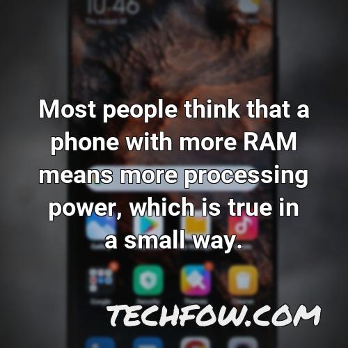 most people think that a phone with more ram means more processing power which is true in a small way