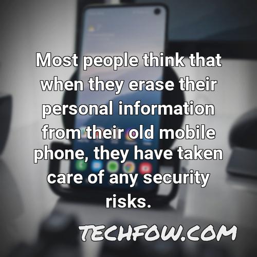 most people think that when they erase their personal information from their old mobile phone they have taken care of any security risks