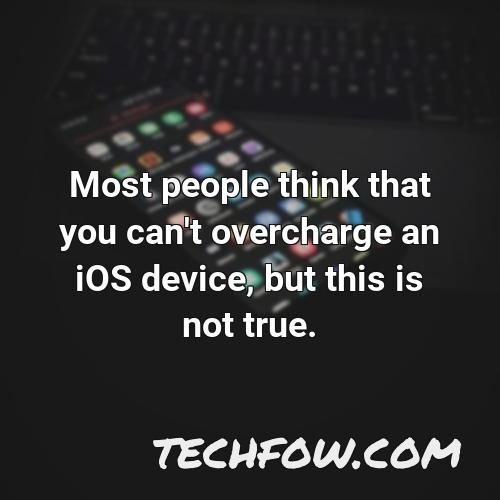 most people think that you can t overcharge an ios device but this is not true