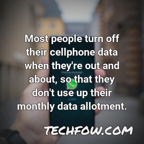 most people turn off their cellphone data when they re out and about so that they don t use up their monthly data allotment