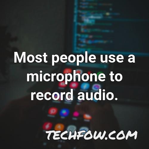 most people use a microphone to record audio