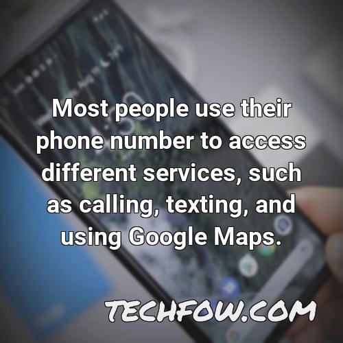 most people use their phone number to access different services such as calling texting and using google maps