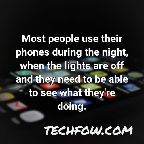 most people use their phones during the night when the lights are off and they need to be able to see what they re doing