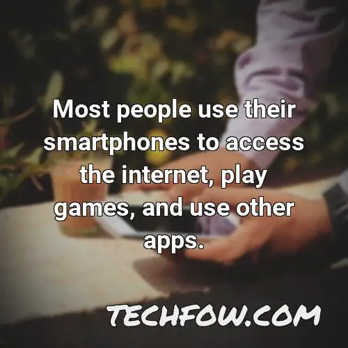 most people use their smartphones to access the internet play games and use other apps