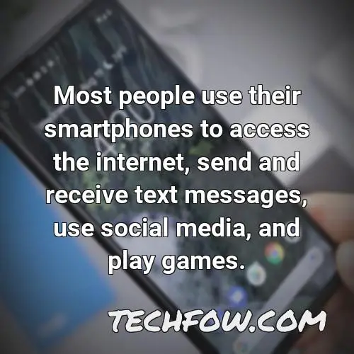 most people use their smartphones to access the internet send and receive text messages use social media and play games