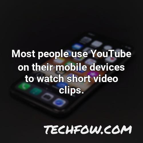most people use youtube on their mobile devices to watch short video clips