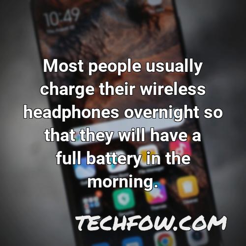 most people usually charge their wireless headphones overnight so that they will have a full battery in the morning