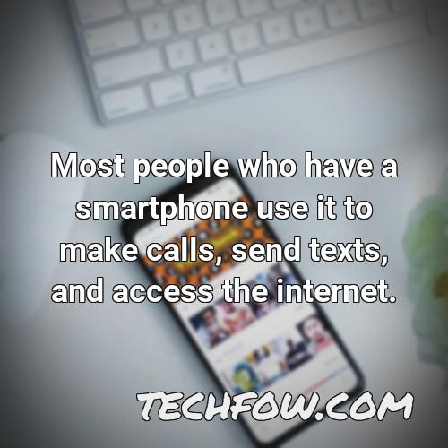 most people who have a smartphone use it to make calls send texts and access the internet