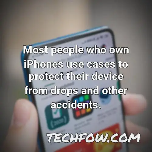 most people who own iphones use cases to protect their device from drops and other accidents