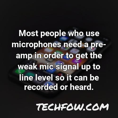 most people who use microphones need a pre amp in order to get the weak mic signal up to line level so it can be recorded or heard