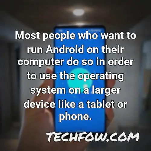 most people who want to run android on their computer do so in order to use the operating system on a larger device like a tablet or phone