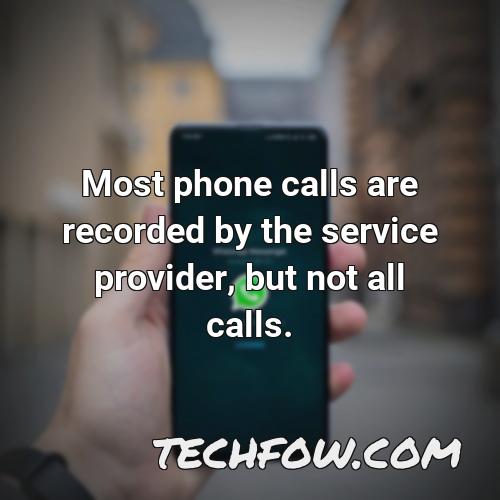 most phone calls are recorded by the service provider but not all calls